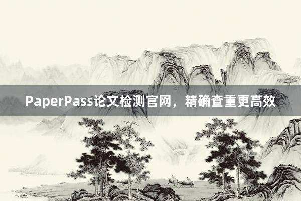 PaperPass论文检测官网,精确查重更高效